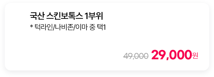 국산 스킨보톡스 1부위 * 턱라인/나비존/이마 중 택1