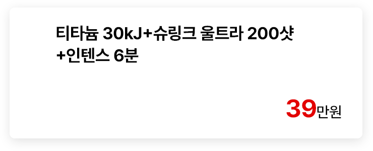 티타늄 30kJ+슈링크 울트라 200샷+인텐스 6분