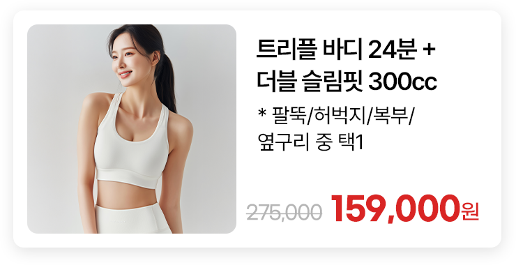 트리플 바디 24분 + 더블 슬림핏 300cc * 팔뚝/허벅지/복부/옆구리 중 택1