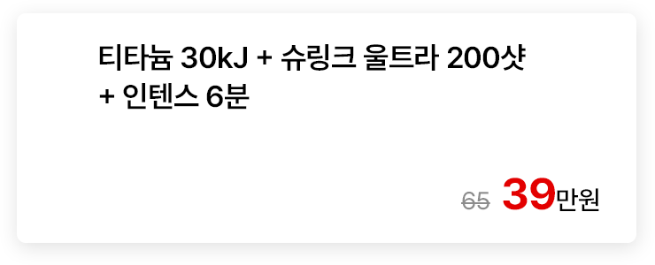 티타늄 30kJ + 슈링크 울트라 200샷 + 인텐스 6분