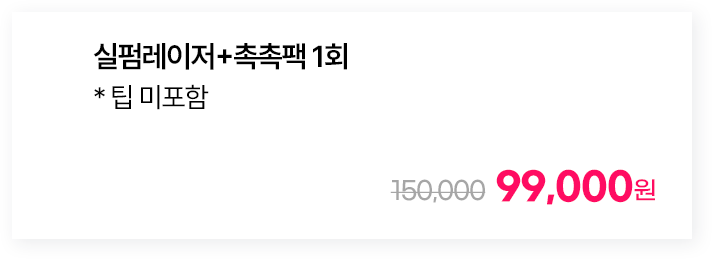 실펌레이저 + 촉촉팩 1회 * 팁 미포함