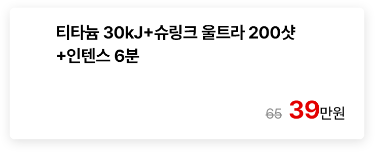 티타늄 30kJ+슈링크 울트라 200샷+인텐스 6분