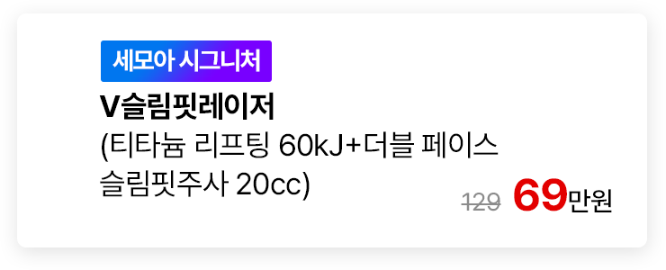 [세모아 시그니처] V슬림핏레이저 (티타늄 리프팅 60kJ+더블 페이스 슬림핏주사 20cc)