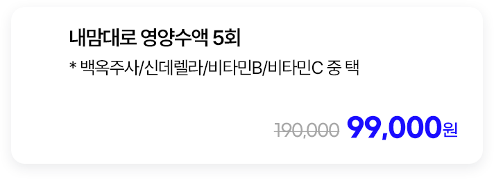 내맘대로 영양수액 5회 * 백옥주사/신데렐라/비타민B/비타민C 중 택