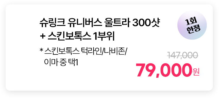 슈링크 유니버스 울트라 300샷 + 스킨보톡스 1부위 * 스킨보톡스 턱라인/나비존/이마 중 택1