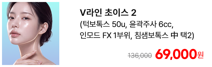 V라인 초이스 2 (턱보톡스 50u, 윤곽주사 6cc, 인모드 FX 1부위, 침샘보톡스 中 택2)