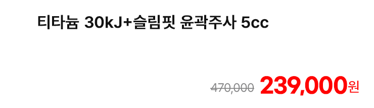 티타늄 30kJ+슬림핏 윤곽주사 5cc
