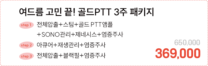 여드름 고민 끝! 골드PTT 3주 패키지(step1:전체압출+스팀+골드 PTT앰플+SONO관리+제네시스+염증주사, step2:아큐어+재생관리+염증주사, step3:전체압출+블랙필+염증주사)