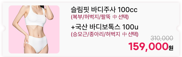 슬림핏 바디주사 100cc(복부/허벅지/팔뚝 中 선택)+국산 바디보톡스 100u(승모근/종아리/허벅지 中 선택)