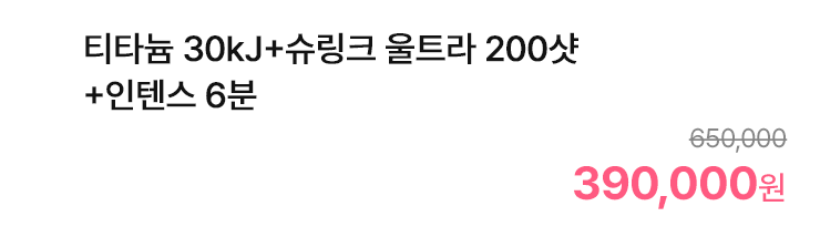 티타늄 30kJ+슈링크 울트라 200샷+인텐스 6분